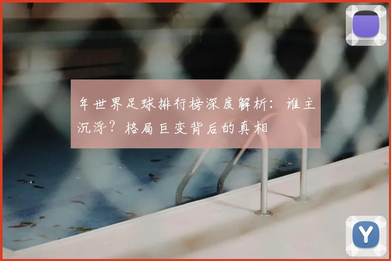 年世界足球排行榜深度解析：谁主沉浮？格局巨变背后的真相