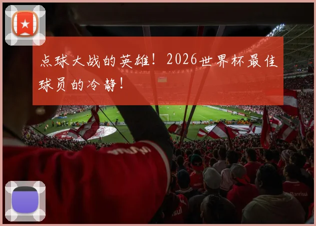 点球大战的英雄！2026世界杯最佳球员的冷静！