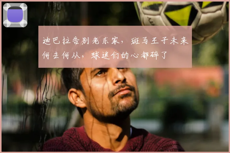 迪巴拉告别老东家，斑马王子未来何去何从，球迷们的心都碎了