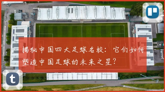 揭秘中国四大足球名校:它们如何塑造中国足球的未来之星?