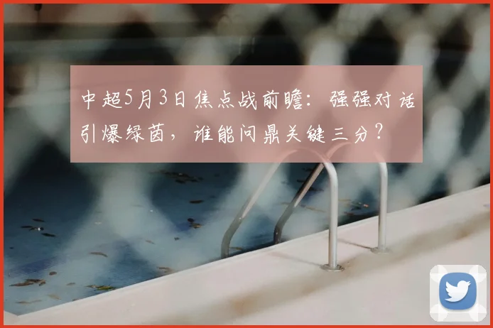 中超5月3日焦点战前瞻：强强对话引爆绿茵，谁能问鼎关键三分？