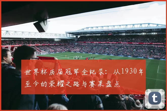 世界杯历届冠军全纪录：从1930年至今的荣耀之路与赛果盘点
