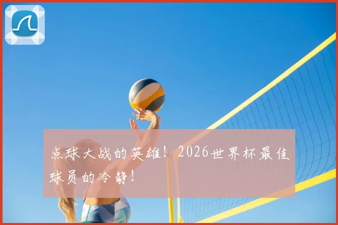 点球大战的英雄！2026世界杯最佳球员的冷静！